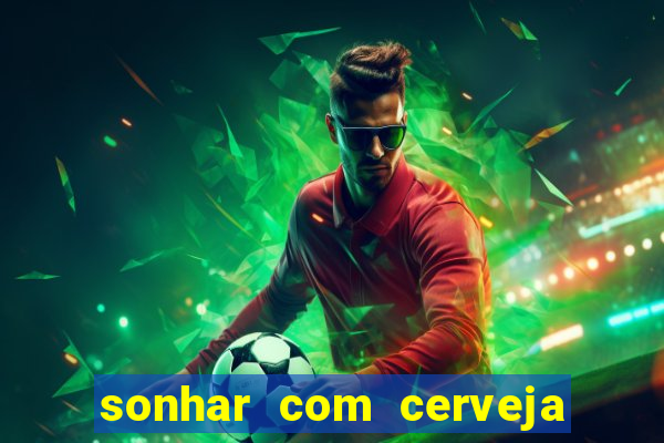 sonhar com cerveja no jogo do bicho